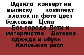 Одеяло- конверт на выписку      комплект хлопок на фото цвет бежевый › Цена ­ 2 000 - Все города Дети и материнство » Детская одежда и обувь   . Калмыкия респ.